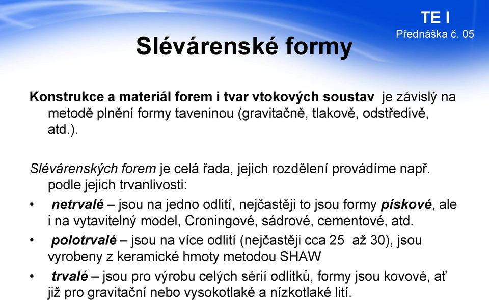 podle jejich trvanlivosti: netrvalé jsou na jedno odlití, nejčastěji to jsou formy pískové, ale i na vytavitelný model, Croningové, sádrové,