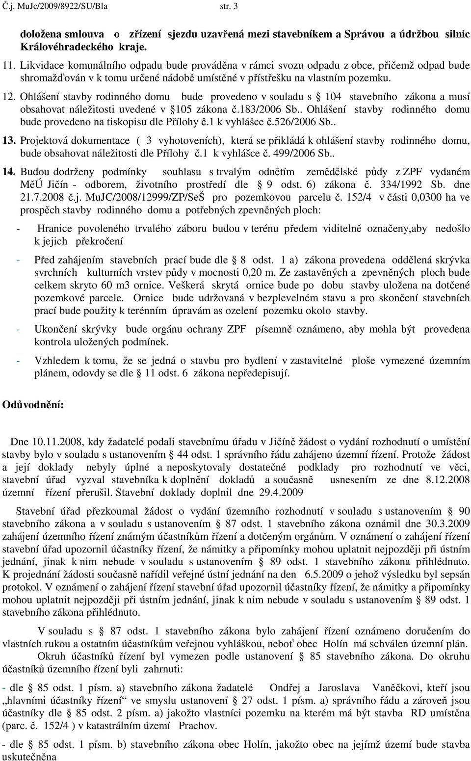 Ohlášení stavby rodinného domu bude provedeno v souladu s 104 stavebního zákona a musí obsahovat náležitosti uvedené v 105 zákona č.183/2006 Sb.