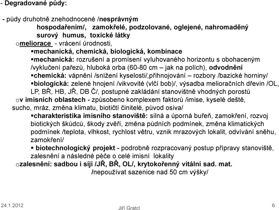 kyselosti/,přihnojování rozbory /bazické horniny/ biologická: zelené hnojení /vikvovité (vlčí bob)/, výsadba melioračních dřevin /OL, LP, BŘ, HB, JŘ, DB Č/, postupné zakládání stanovištně vhodných