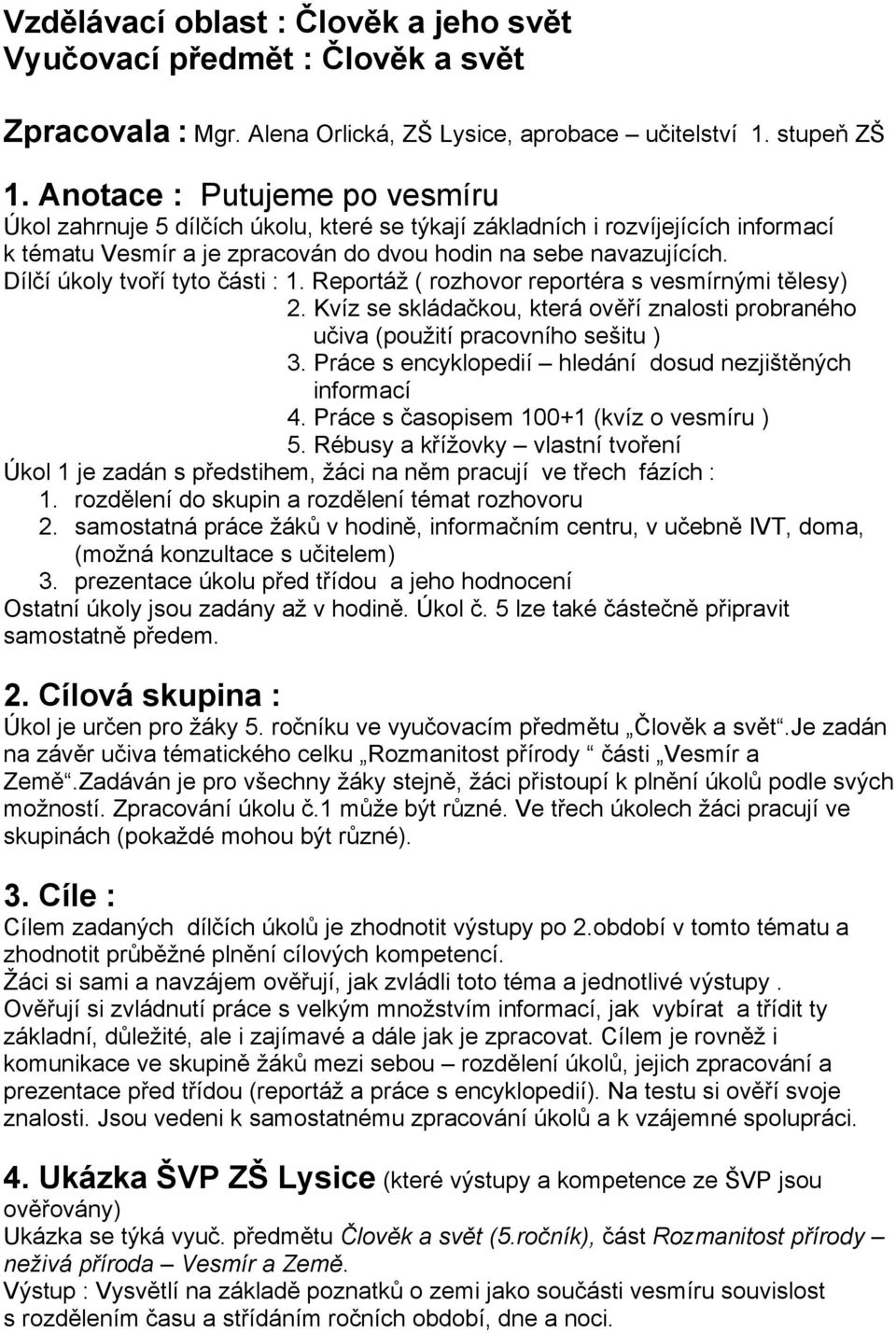 Dílčí úkoly tvoří tyto části : 1. Reportáž ( rozhovor reportéra s vesmírnými tělesy) 2. Kvíz se skládačkou, která ověří znalosti probraného učiva (použití pracovního sešitu ) 3.