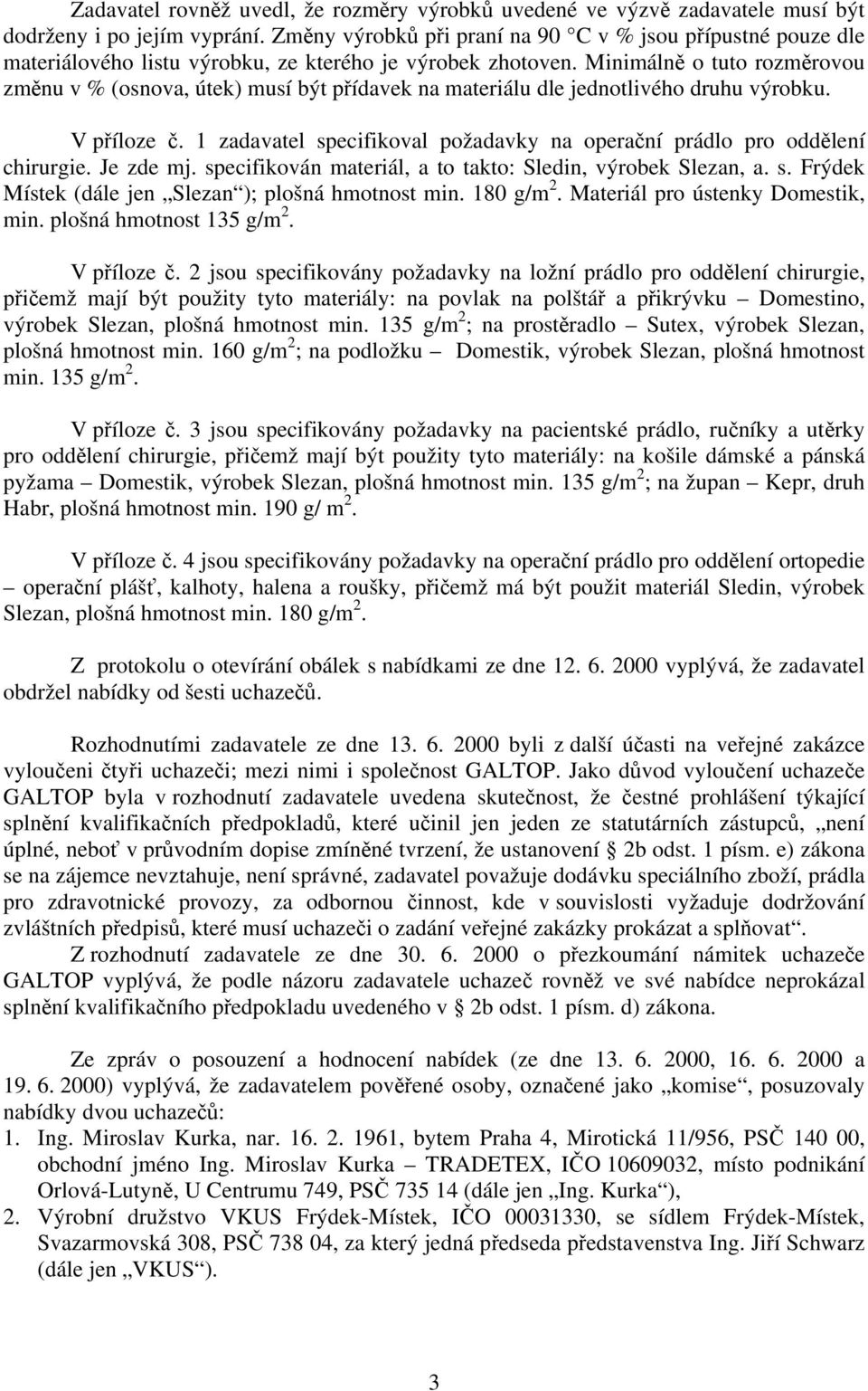 Minimálně o tuto rozměrovou změnu v % (osnova, útek) musí být přídavek na materiálu dle jednotlivého druhu výrobku. V příloze č.