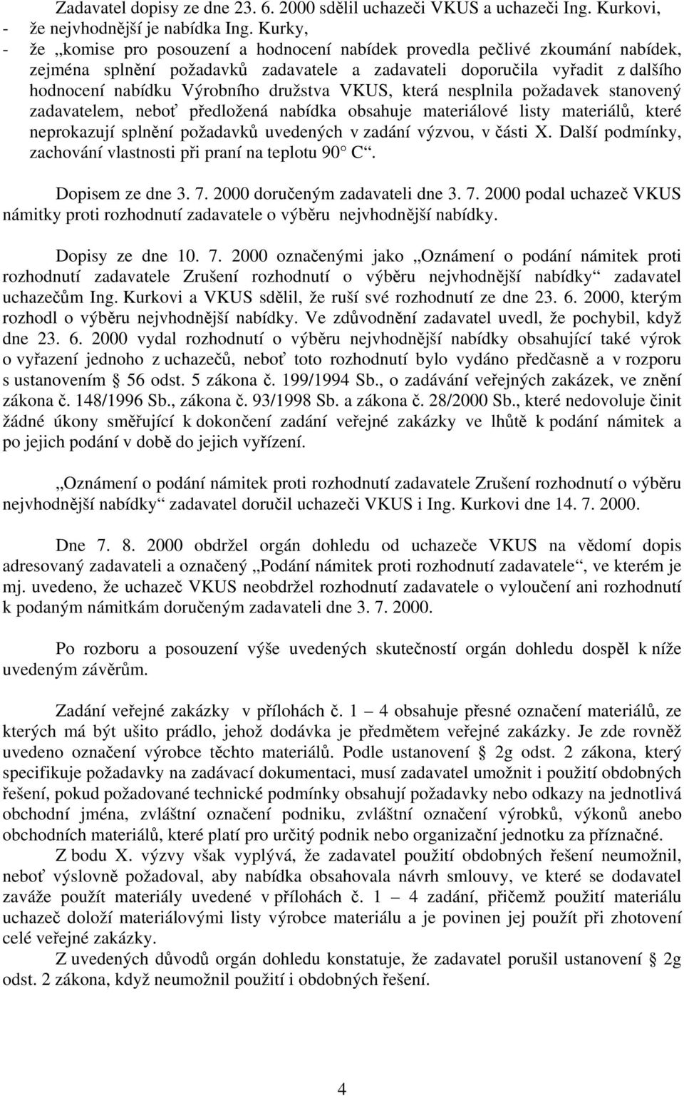 družstva VKUS, která nesplnila požadavek stanovený zadavatelem, neboť předložená nabídka obsahuje materiálové listy materiálů, které neprokazují splnění požadavků uvedených v zadání výzvou, v části X.