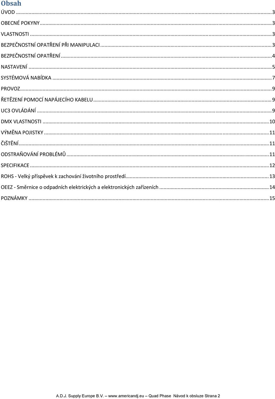 .. 11 ČIŠTĚNÍ... 11 ODSTRAŇOVÁNÍ PROBLÉMŮ... 11 SPECIFIKACE... 12 ROHS Velký příspěvek k zachování životního prostředí.