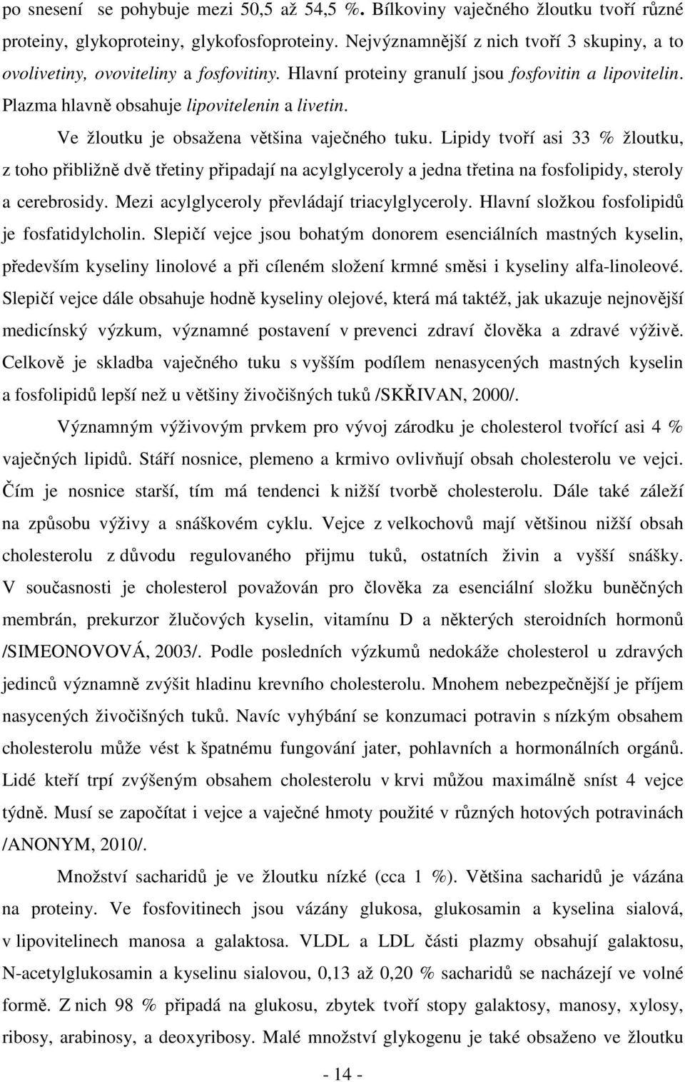 Ve žloutku je obsažena většina vaječného tuku. Lipidy tvoří asi 33 % žloutku, z toho přibližně dvě třetiny připadají na acylglyceroly a jedna třetina na fosfolipidy, steroly a cerebrosidy.