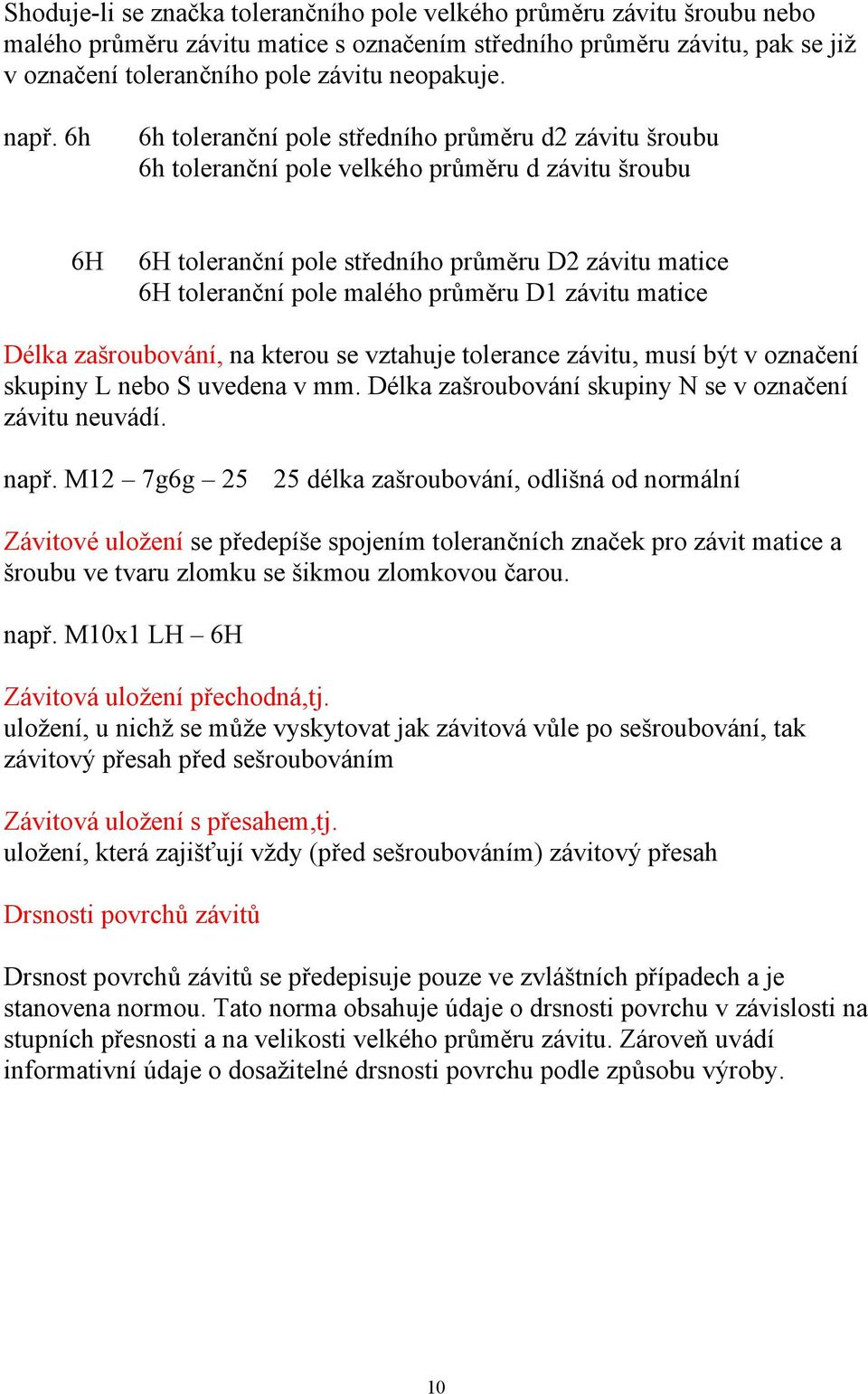 průměru D1 závitu matice Délka zašroubování, na kterou se vztahuje tolerance závitu, musí být v označení skupiny L nebo S uvedena v mm. Délka zašroubování skupiny N se v označení závitu neuvádí. např.