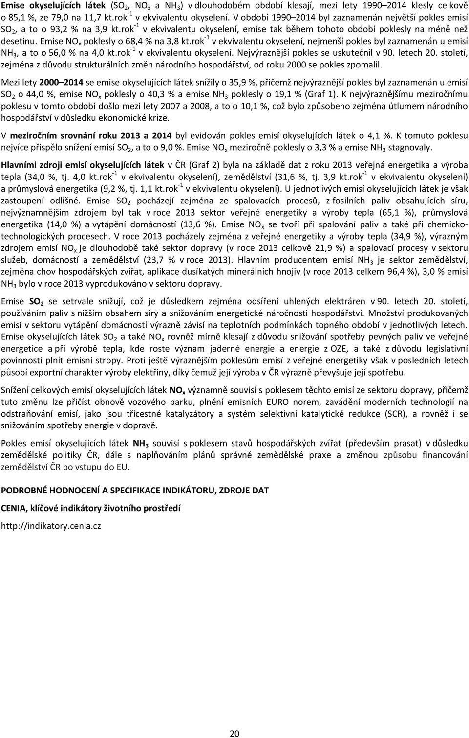 Emise NO x poklesly o 68,4 % na 3,8 kt.rok -1 v ekvivalentu okyselení, nejmenší pokles byl zaznamenán u emisí NH 3, a to o 56,0 % na 4,0 kt.rok -1 v ekvivalentu okyselení. Nejvýraznější pokles se uskutečnil v 90.