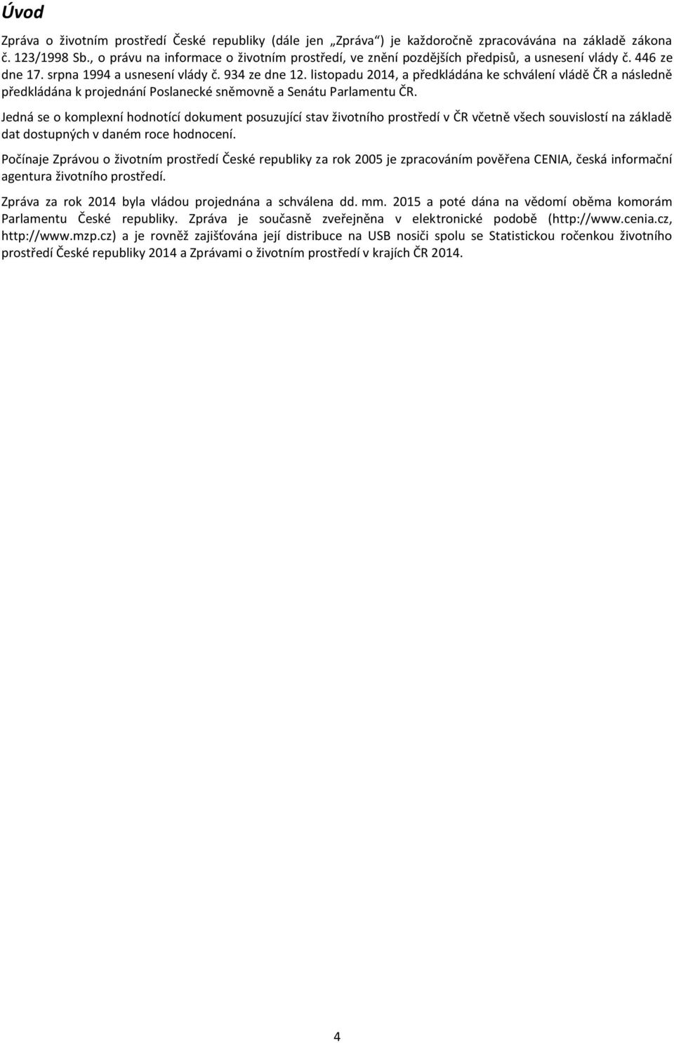 listopadu 2014, a předkládána ke schválení vládě ČR a následně předkládána k projednání Poslanecké sněmovně a Senátu Parlamentu ČR.