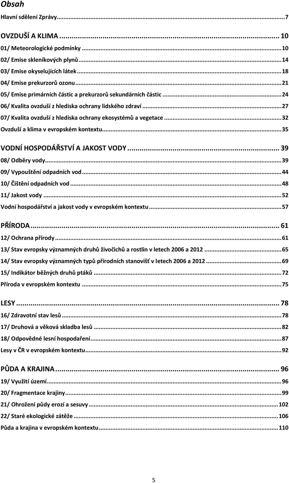 .. 32 Ovzduší a klima v evropském kontextu... 35 VODNÍ HOSPODÁŘSTVÍ A JAKOST VODY... 39 08/ Odběry vody... 39 09/ Vypouštění odpadních vod... 44 10/ Čištění odpadních vod... 48 11/ Jakost vody.