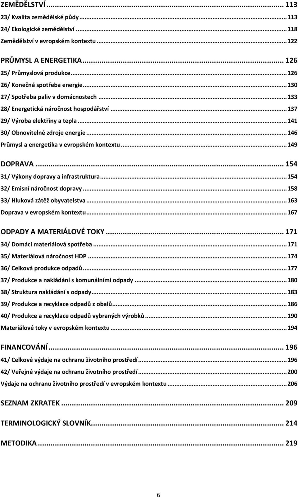 .. 146 Průmysl a energetika v evropském kontextu... 149 DOPRAVA... 154 31/ Výkony dopravy a infrastruktura... 154 32/ Emisní náročnost dopravy... 158 33/ Hluková zátěž obyvatelstva.