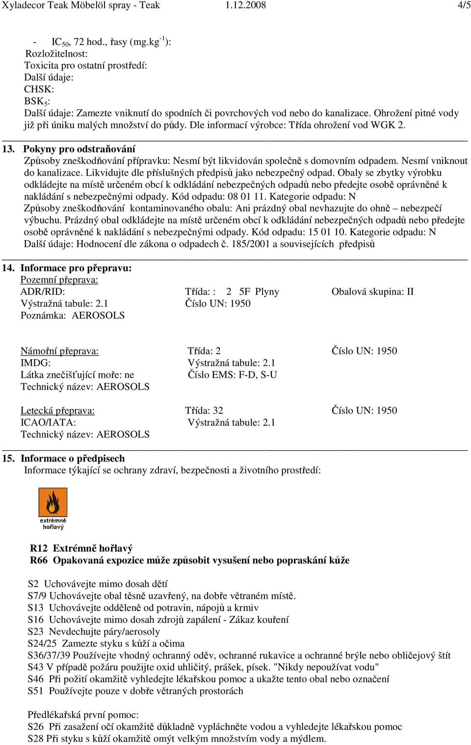 Dle informací výrobce: Třída ohrožení vod WGK 2. 13. Pokyny pro odstraňování Způsoby zneškodňování přípravku: Nesmí být likvidován společně s domovním odpadem. Nesmí vniknout do kanalizace.