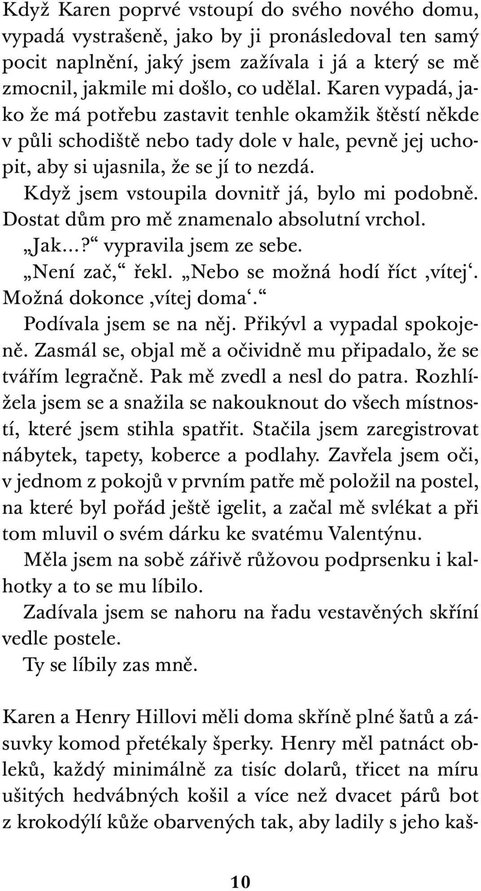 Když jsem vstoupila dovnitř já, bylo mi podobně. Dostat dům pro mě znamenalo absolutní vrchol. Jak? vypravila jsem ze sebe. Není zač, řekl. Nebo se možná hodí říct,vítej. Možná dokonce,vítej doma.