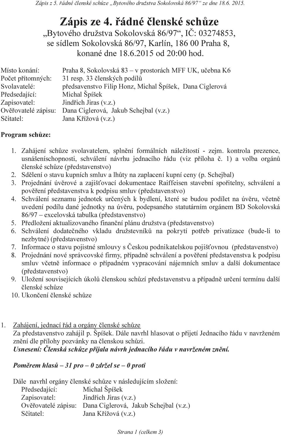 33 členských podílů Svolavatelé: předsavenstvo Filip Honz, Michal Špíšek, Dana Ciglerová Předsedající: Michal Špíšek Zapisovatel: Jindřich Jiras (v.z.) Ověřovatelé zápisu: Dana Ciglerová, Jakub Schejbal (v.