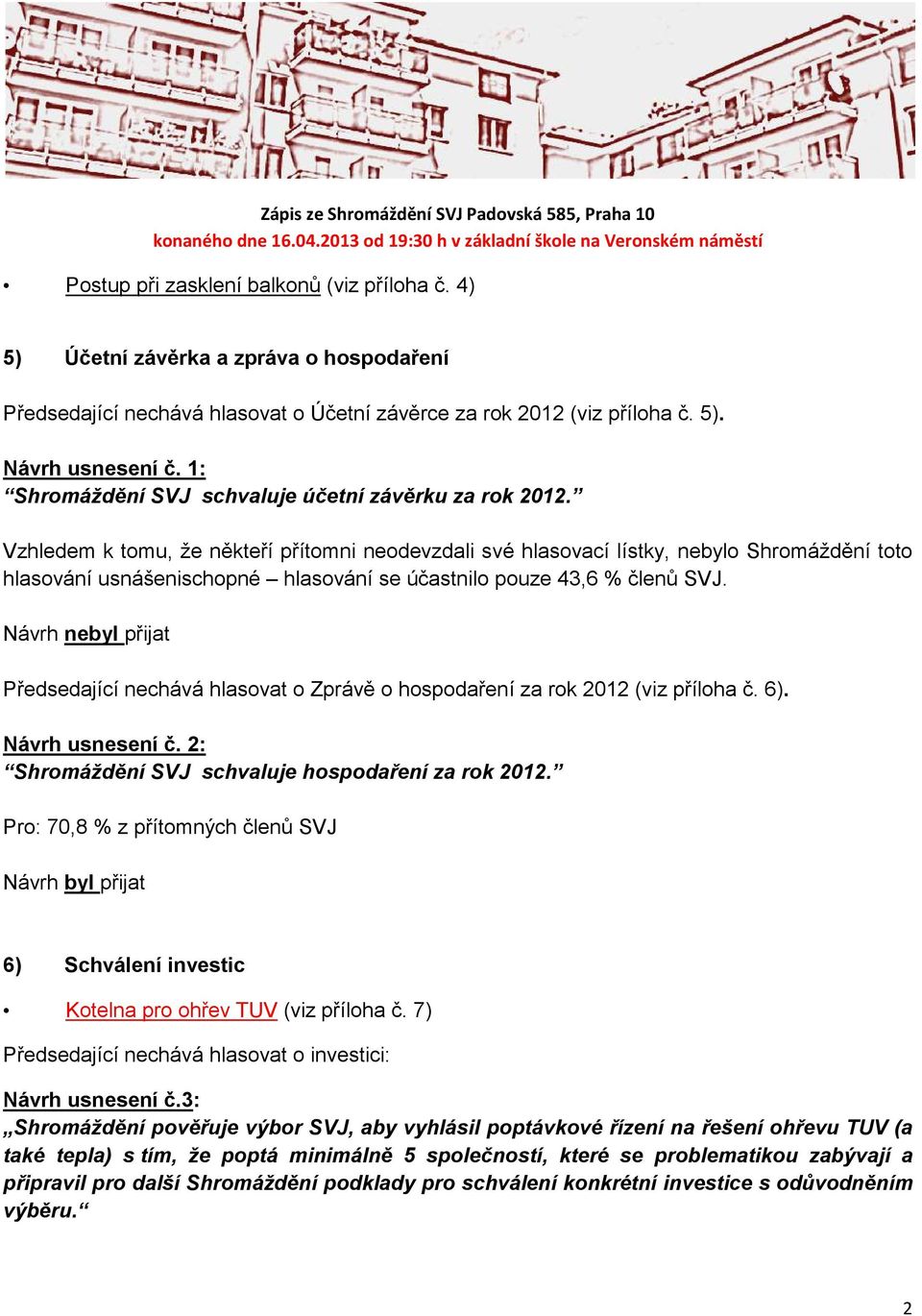 Vzhledem k tomu, že někteří přítomni neodevzdali své hlasovací lístky, nebylo Shromáždění toto hlasování usnášenischopné hlasování se účastnilo pouze 43,6 % členů SVJ.