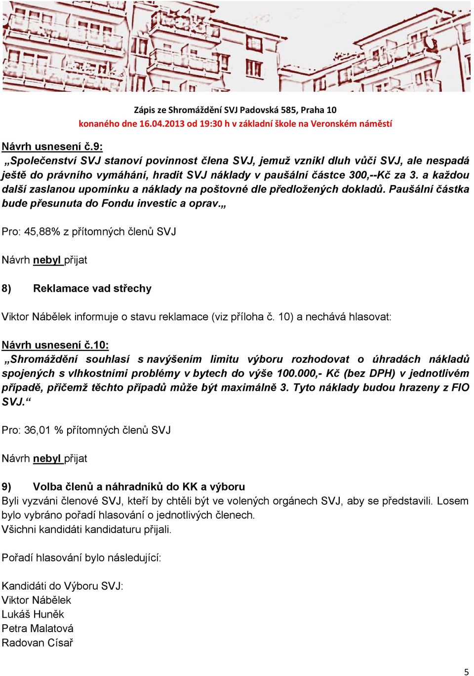 Pro: 45,88% z přítomných členů SVJ 8) Reklamace vad střechy Viktor Nábělek informuje o stavu reklamace (viz příloha č. 10) a nechává hlasovat: Návrh usnesení č.