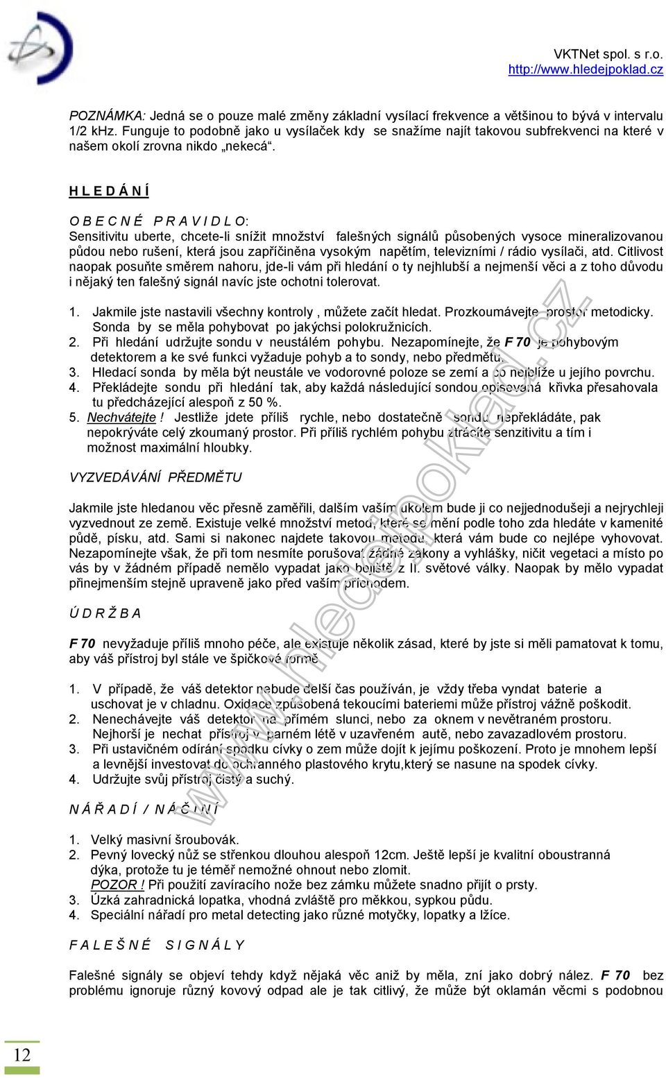 H L E D Á N Í O B E C N É P R A V I D L O: Sensitivitu uberte, chcete-li snížit množství falešných signálů působených vysoce mineralizovanou půdou nebo rušení, která jsou zapříčiněna vysokým napětím,