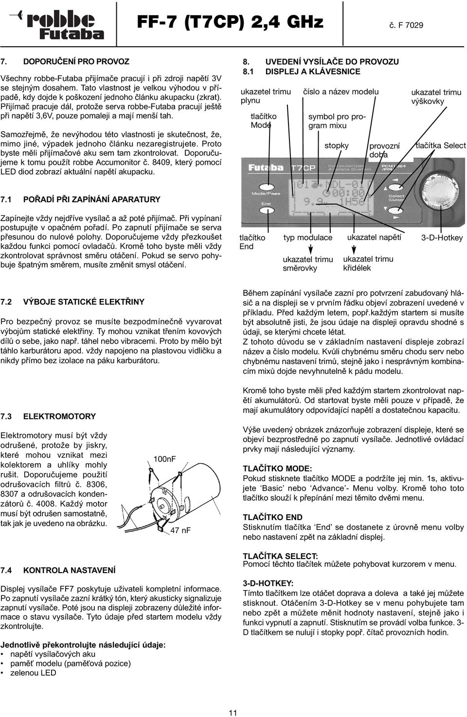 Přijímač pracuje dál, protože serva robbe-futaba pracují ještě při napětí 3,6V, pouze pomaleji a mají menší tah.