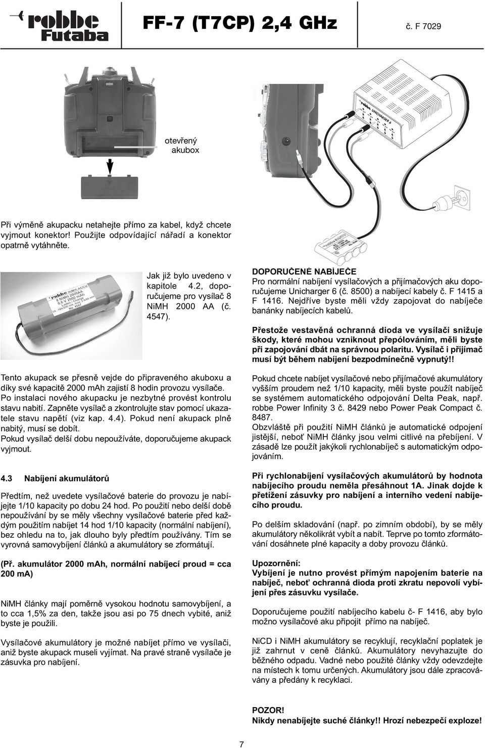 Po instalaci nového akupacku je nezbytné provést kontrolu stavu nabití. Zapněte vysílač a zkontrolujte stav pomocí ukazatele stavu napětí (viz kap. 4.4). Pokud není akupack plně nabitý, musí se dobít.