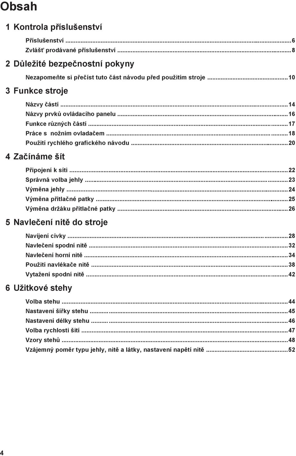 ..22 Správná volba jehly...23 Výměna jehly...24 Výměna přítlačné patky...25 Výměna držáku přítlačné patky...26 5 Navlečení nitě do stroje Navíjení cívky...28 Navlečení spodní nitě.