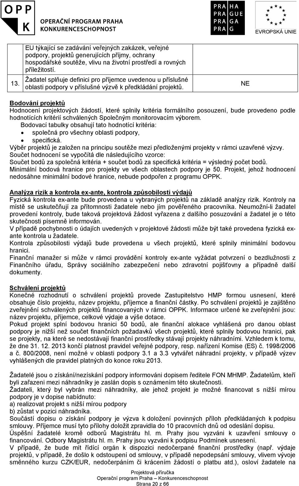 NE Bodování projektů Hodnocení projektových žádostí, které splnily kritéria formálního posouzení, bude provedeno podle hodnotících kritérií schválených Společným monitorovacím výborem.