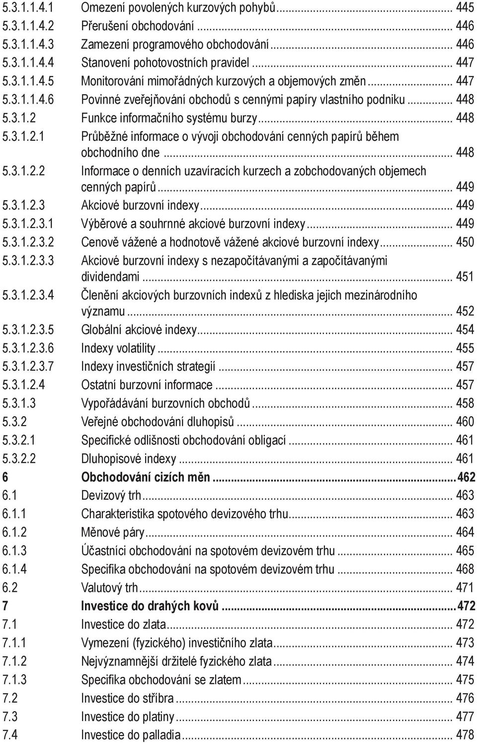 .. 448 5.3.1.2.1 Průběžné informace o vývoji obchodování cenných papírů během obchodního dne... 448 5.3.1.2.2 Informace o denních uzavíracích kurzech a zobchodovaných objemech cenných papírů... 449 5.