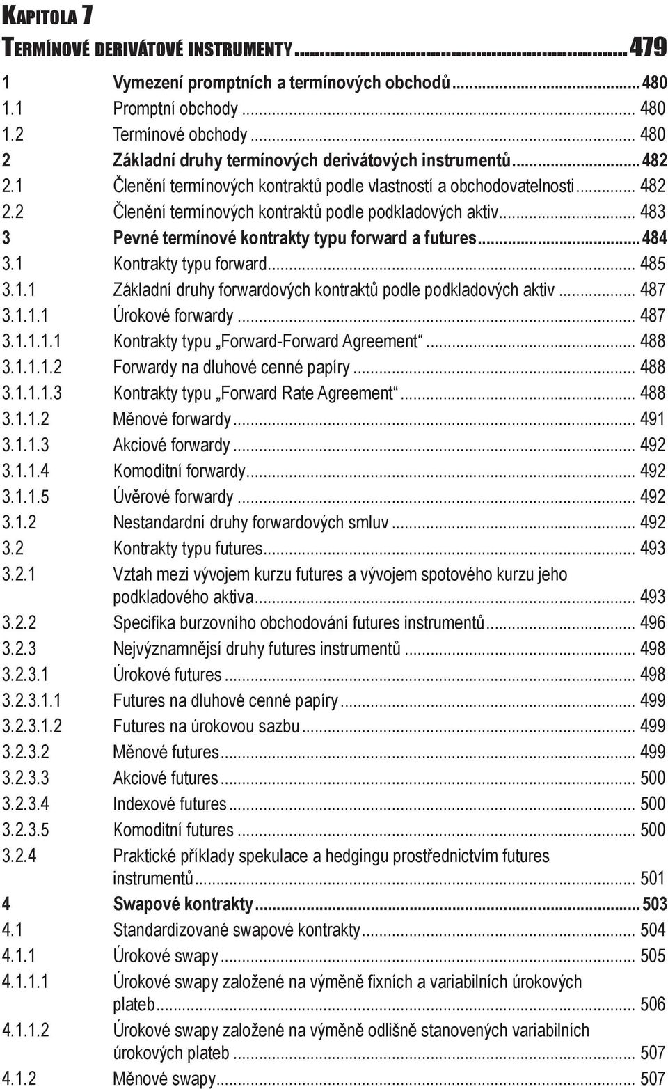 2 Členění termínových kontraktů podle podkladových aktiv... 483 3 Pevné termínové kontrakty typu forward a futures...484 3.1 Kontrakty typu forward... 485 3.1.1 Základní druhy forwardových kontraktů podle podkladových aktiv.