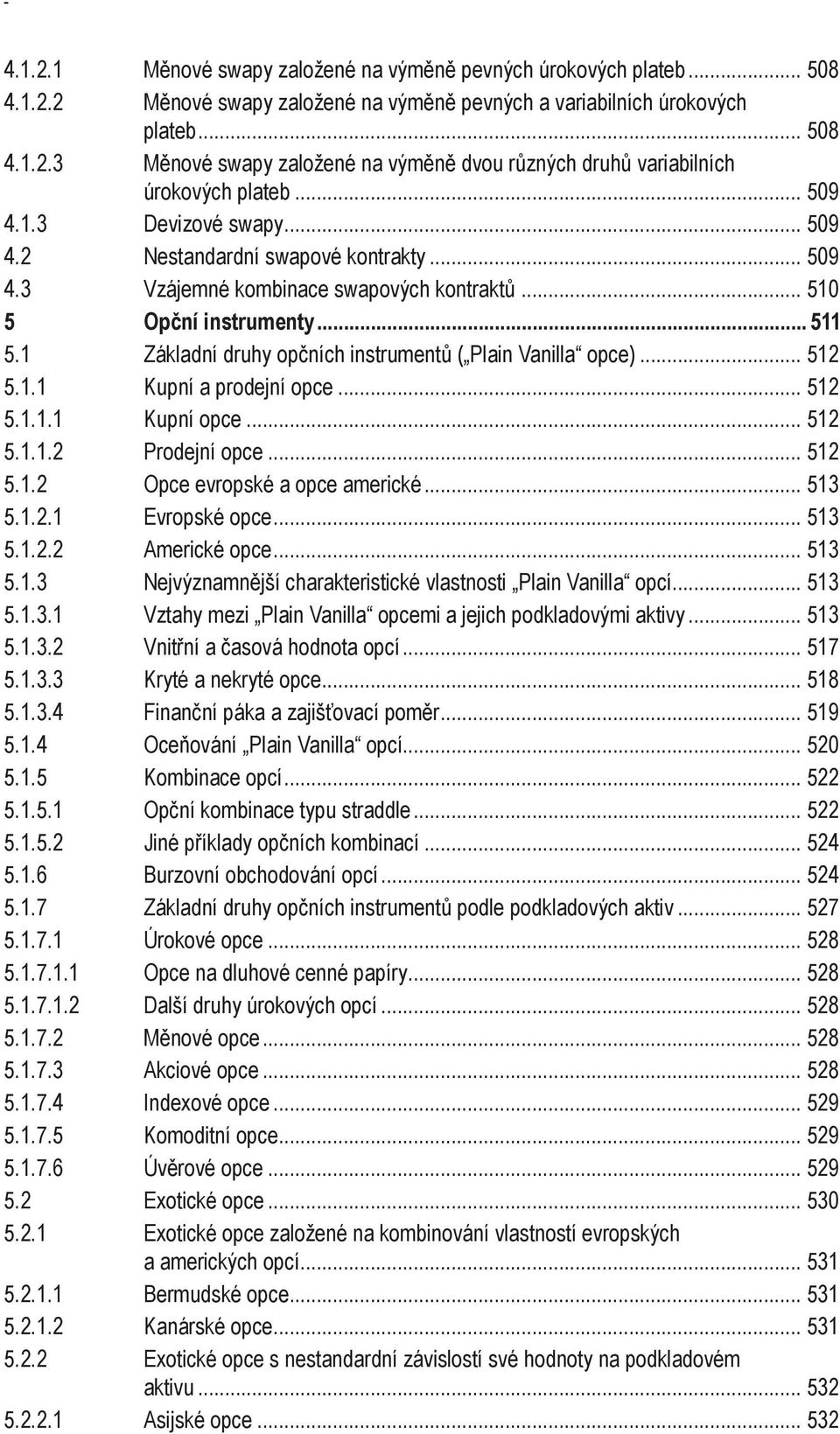 1 Základní druhy opčních instrumentů ( Plain Vanilla opce)... 512 5.1.1 Kupní a prodejní opce... 512 5.1.1.1 Kupní opce... 512 5.1.1.2 Prodejní opce... 512 5.1.2 Opce evropské a opce americké... 513 5.