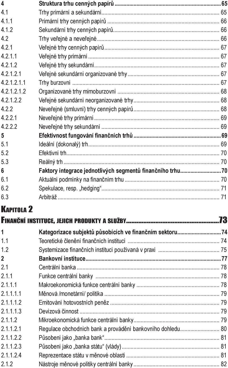 .. 68 4.2.1.2.2 Veřejné sekundární neorganizované trhy... 68 4.2.2 Neveřejné (smluvní) trhy cenných papírů... 68 4.2.2.1 Neveřejné trhy primární... 69 4.2.2.2 Neveřejné trhy sekundární.