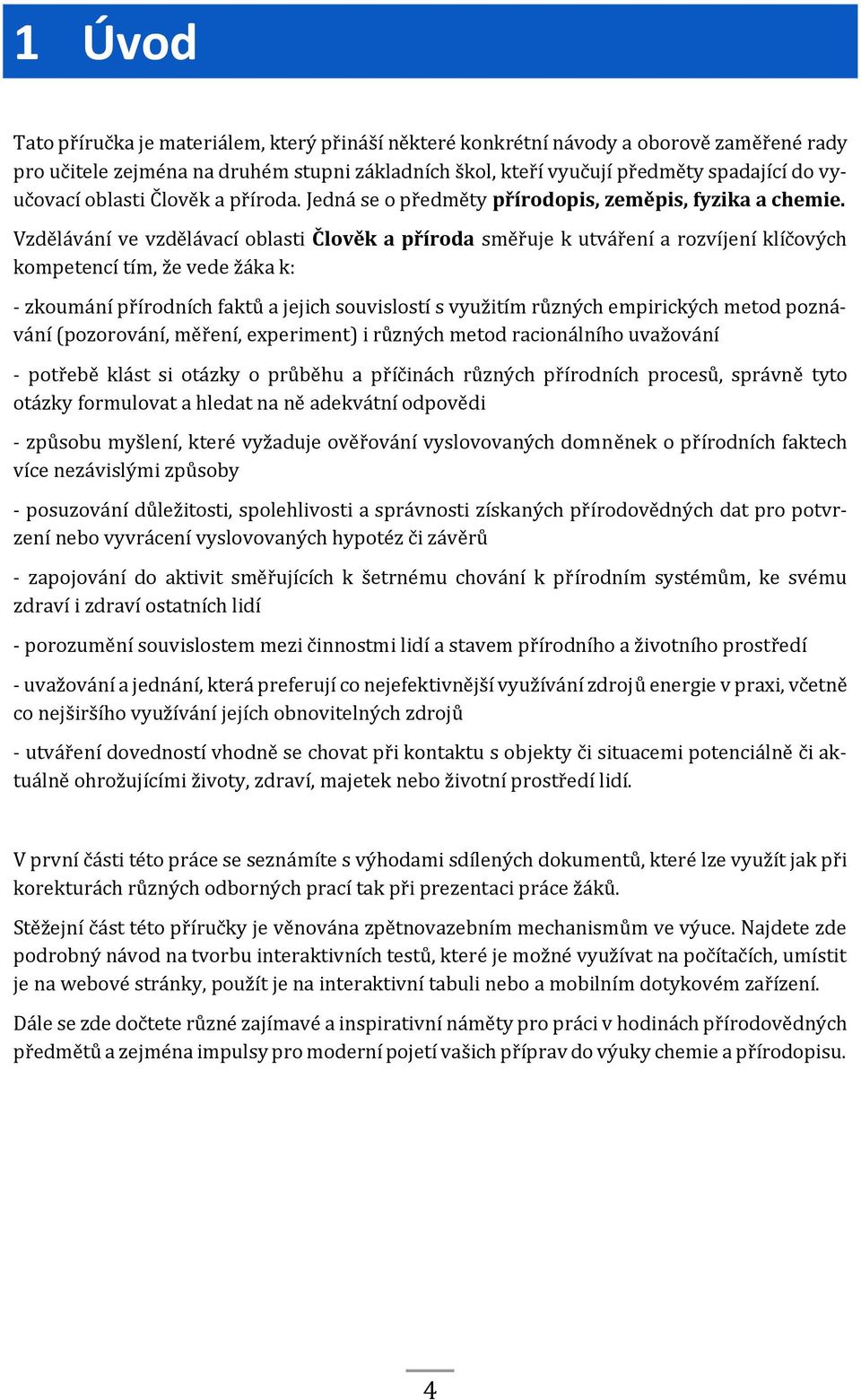 Vzdělávání ve vzdělávací oblasti Člověk a příroda směřuje k utváření a rozvíjení klíčových kompetencí tím, že vede žáka k: - zkoumání přírodních faktů a jejich souvislostí s využitím různých