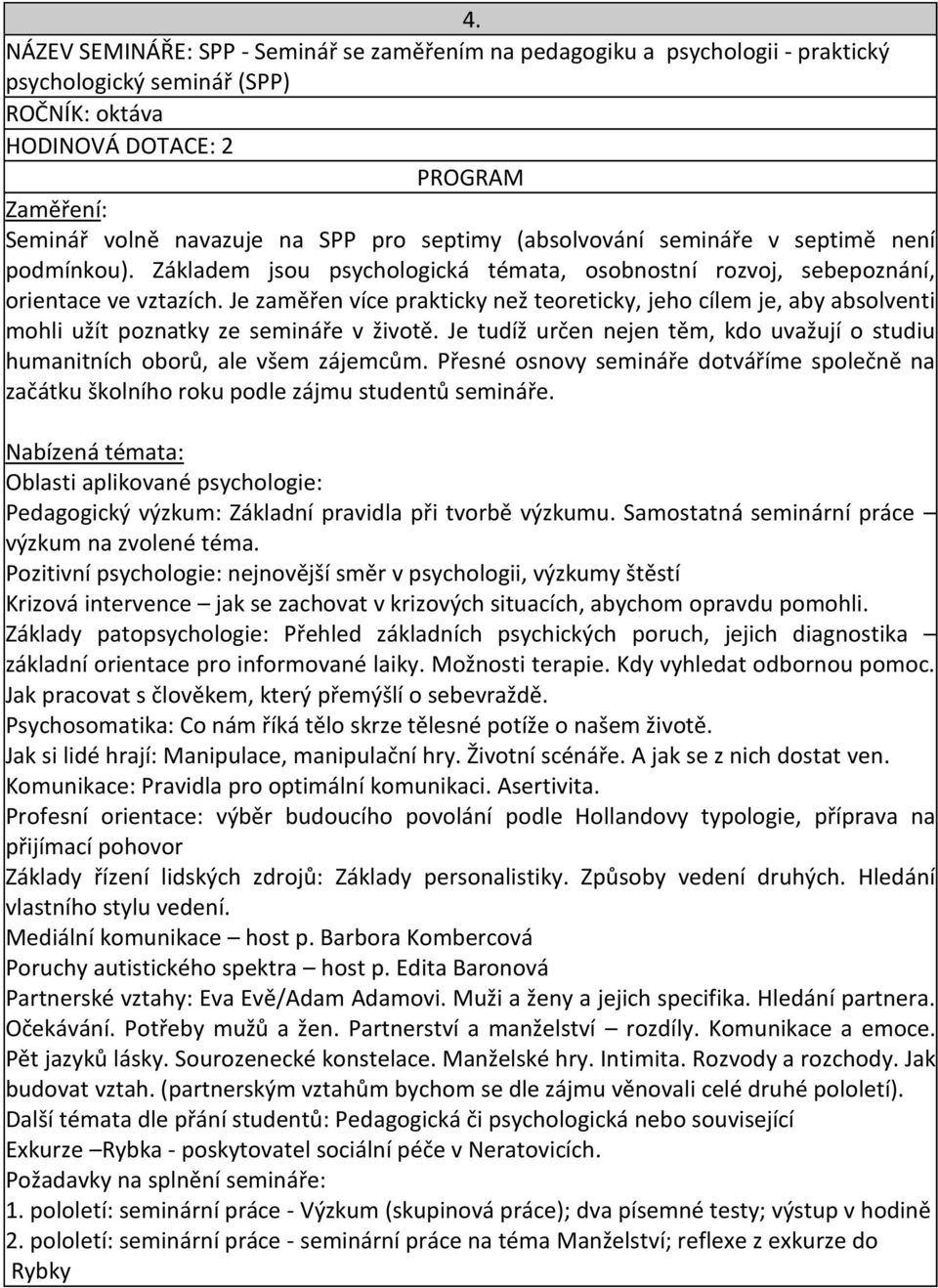 Je zaměřen více prakticky než teoreticky, jeho cílem je, aby absolventi mohli užít poznatky ze semináře v životě. Je tudíž určen nejen těm, kdo uvažují o studiu humanitních oborů, ale všem zájemcům.