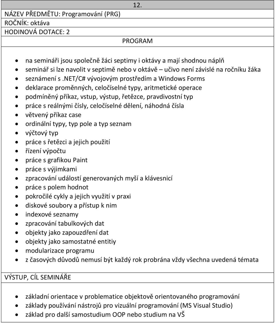 net/c# vývojovým prostředím a Windows Forms deklarace proměnných, celočíselné typy, aritmetické operace podmíněný příkaz, vstup, výstup, řetězce, pravdivostní typ práce s reálnými čísly, celočíselné