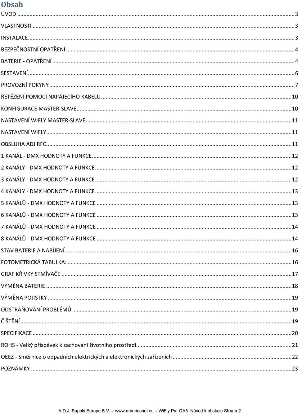 .. 12 4 KANÁLY - DMX HODNOTY A FUNKCE... 13 5 KANÁLŮ - DMX HODNOTY A FUNKCE... 13 6 KANÁLŮ - DMX HODNOTY A FUNKCE... 13 7 KANÁLŮ - DMX HODNOTY A FUNKCE... 14 8 KANÁLŮ - DMX HODNOTY A FUNKCE.