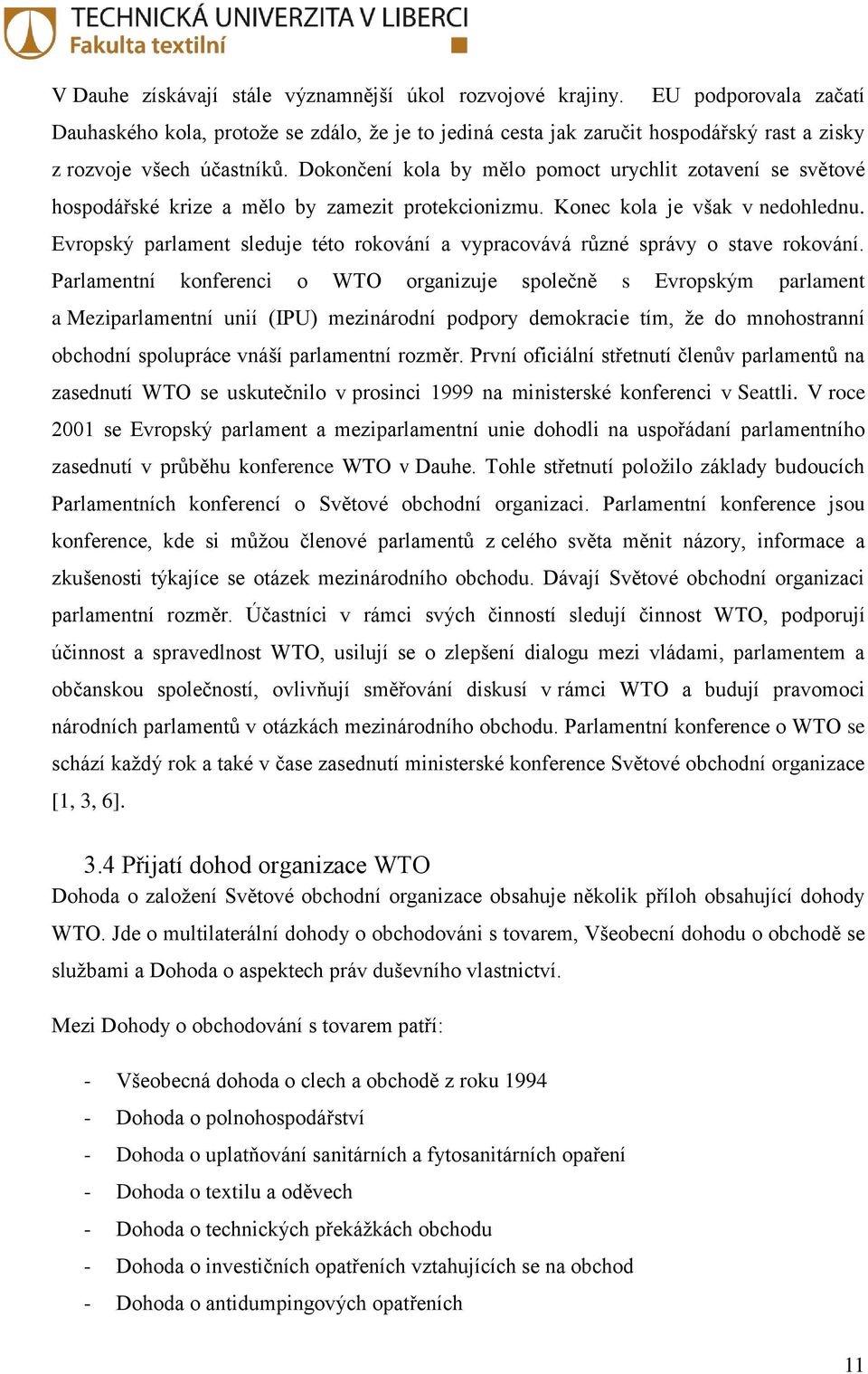 Dokončení kola by mělo pomoct urychlit zotavení se světové hospodářské krize a mělo by zamezit protekcionizmu. Konec kola je však v nedohlednu.