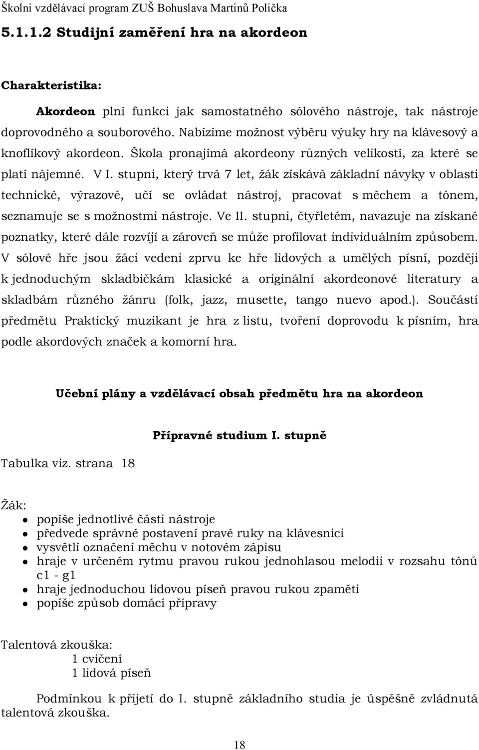 stupni, který trvá 7 let, žák získává základní návyky v oblasti technické, výrazové, učí se ovládat nástroj, pracovat s měchem a tónem, seznamuje se s možnostmi nástroje. Ve II.