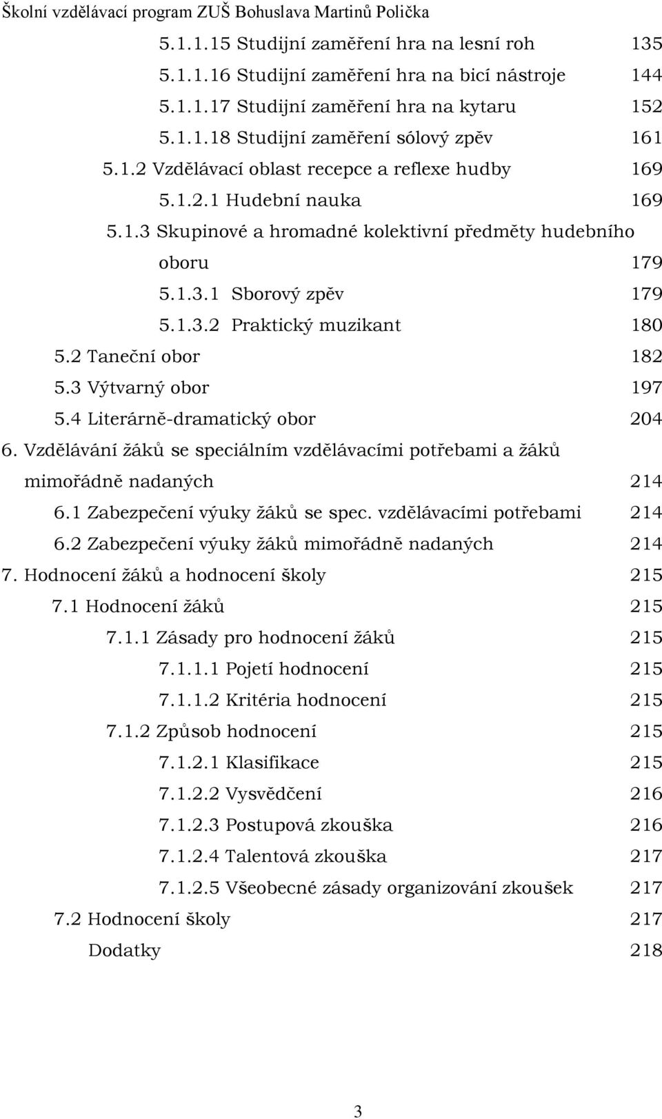 4 Literárně-dramatický obor 204 6. Vzdělávání žáků se speciálním vzdělávacími potřebami a žáků mimořádně nadaných 214 6.1 Zabezpečení výuky žáků se spec. vzdělávacími potřebami 214 6.