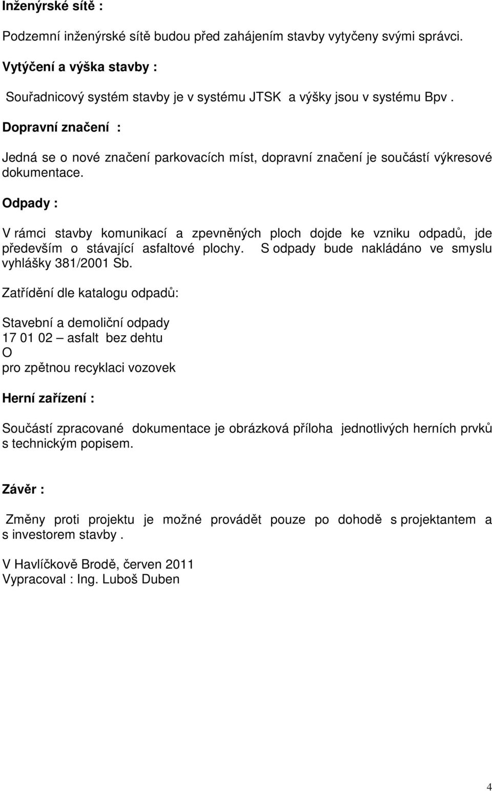 Odpady : V rámci stavby komunikací a zpevněných ploch dojde ke vzniku odpadů, jde především o stávající asfaltové plochy. S odpady bude nakládáno ve smyslu vyhlášky 381/2001 Sb.