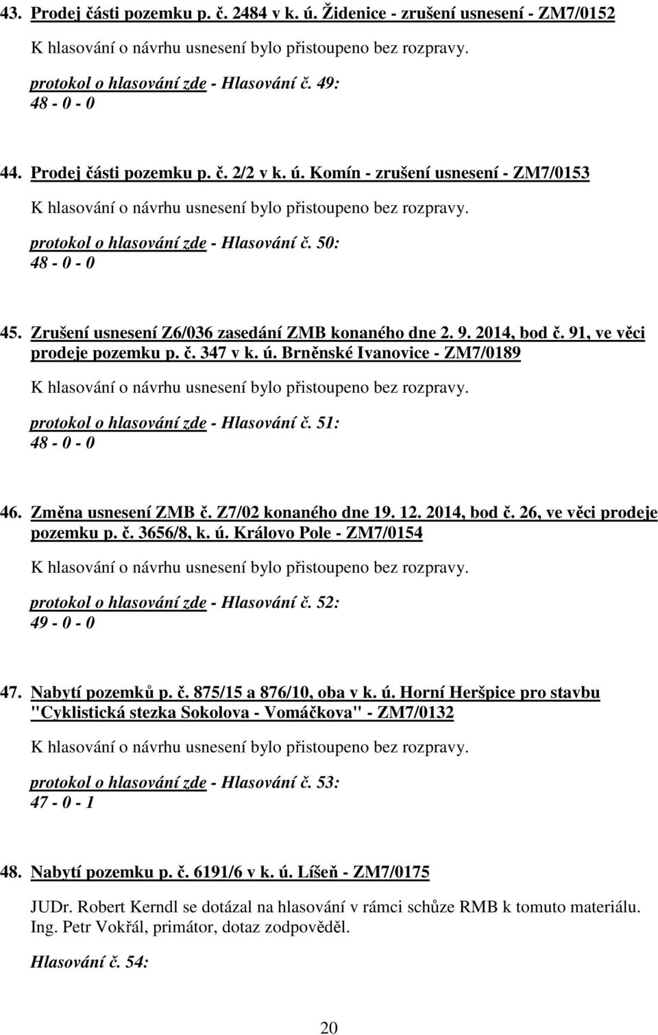 Brněnské Ivanovice - ZM7/0189 protokol o hlasování zde - Hlasování č. 51: 48-0 - 0 46. Změna usnesení ZMB č. Z7/02 konaného dne 19. 12. 2014, bod č. 26, ve věci prodeje pozemku p. č. 3656/8, k. ú.
