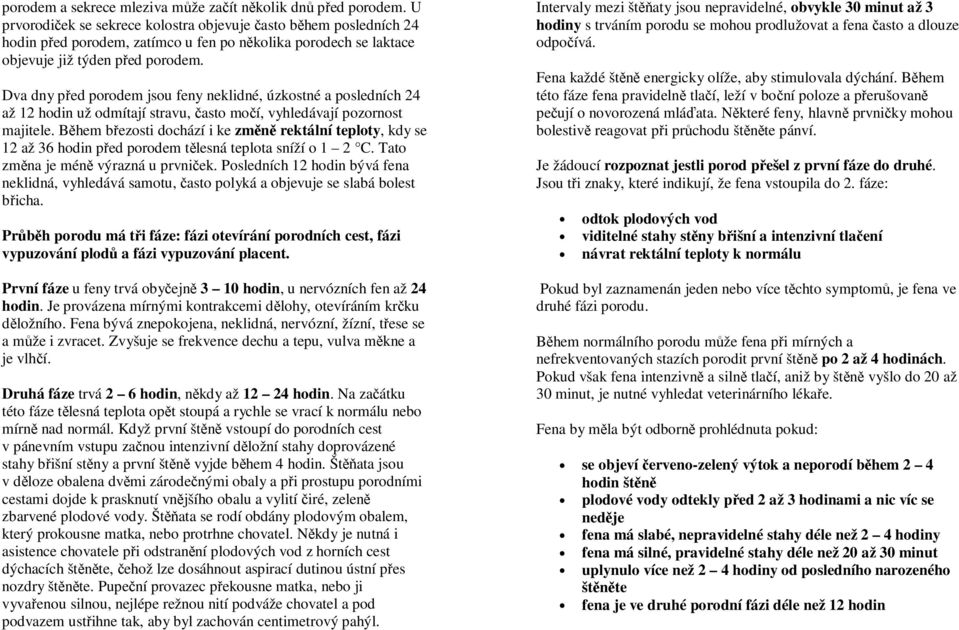 Dva dny před porodem jsou feny neklidné, úzkostné a posledních 24 až 12 hodin už odmítají stravu, často močí, vyhledávají pozornost majitele.