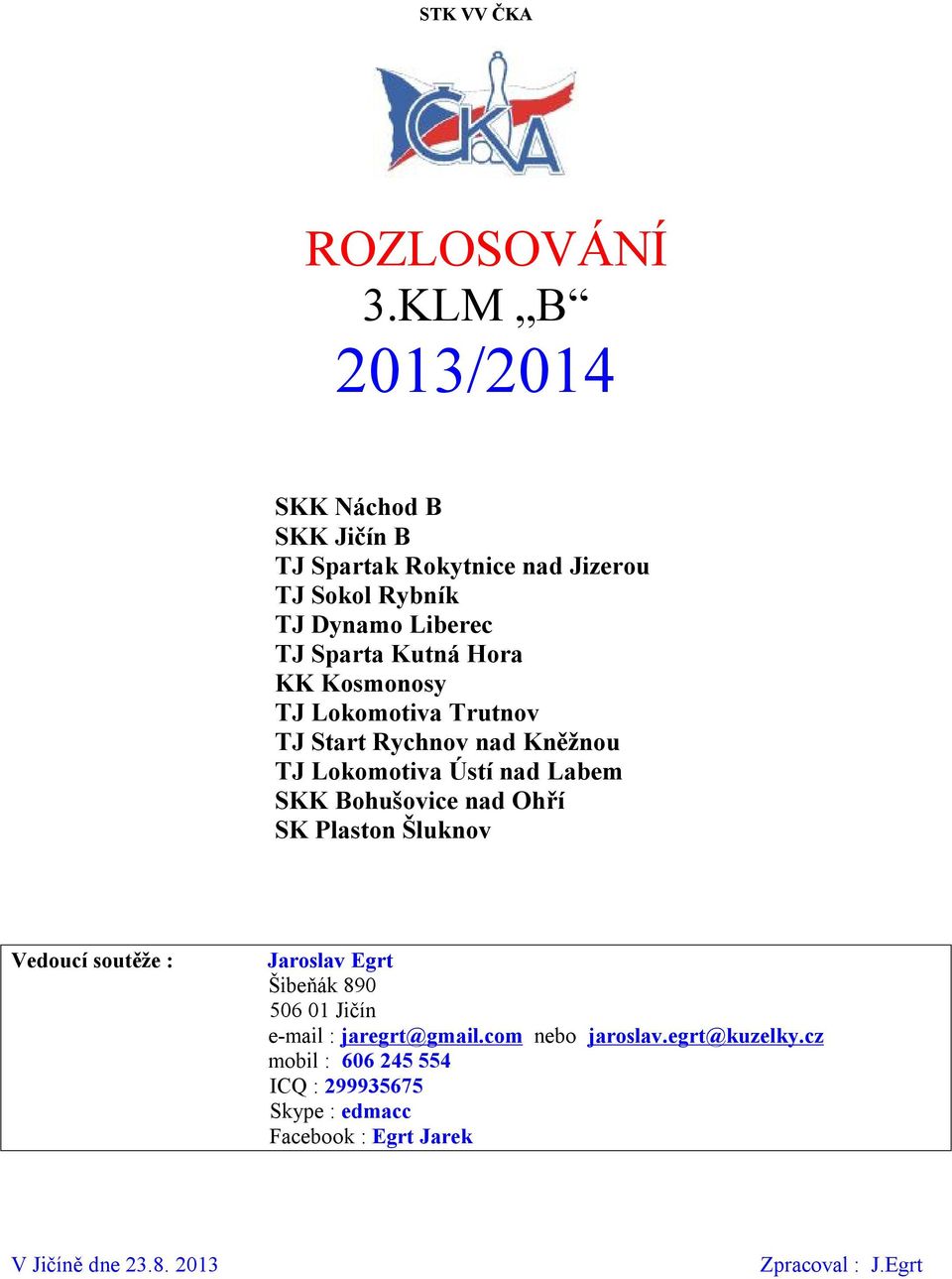 KK Kosmonosy TJ Lokomotiva Trutnov TJ Start Rychnov nad Kněžnou TJ Lokomotiva Ústí nad Labem SKK Bohušovice nad Ohří SK Plaston