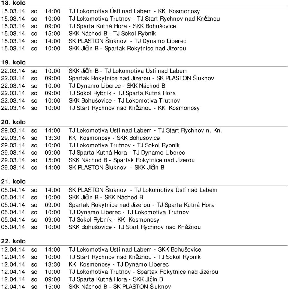 03.14 so 09:00 Spartak Rokytnice nad Jizerou - SK PLASTON Šluknov 22.03.14 so 10:00 TJ Dynamo Liberec - SKK Náchod B 22.03.14 so 09:00 TJ Sokol Rybník - TJ Sparta Kutná Hora 22.03.14 so 10:00 SKK Bohušovice - TJ Lokomotiva Trutnov 22.