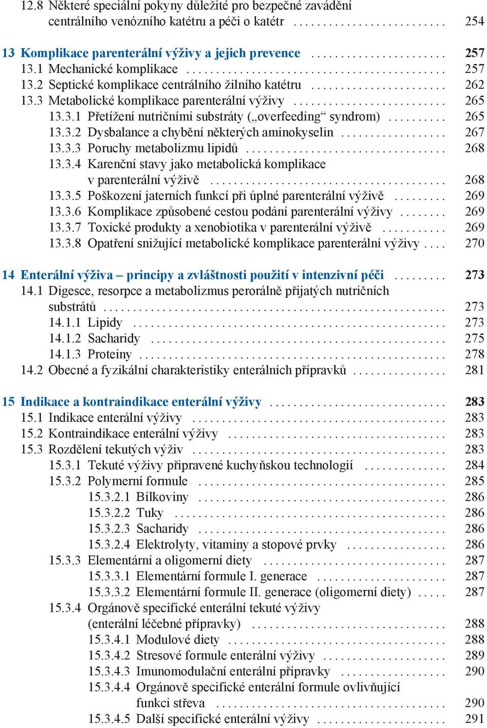 .. 267 13.3.3 Poruchy metabolizmu lipidů... 268 13.3.4 Karenční stavy jako metabolická komplikace v parenterální výživě... 268 13.3.5 Poškození jaterních funkcí při úplné parenterální výživě... 269 13.