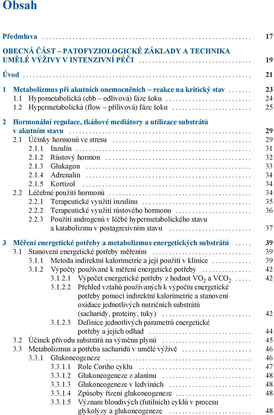 1 Účinky hormonů ve stresu... 29 2.1.1 Inzulin... 31 2.1.2 Růstový hormon... 32 2.1.3 Glukagon... 33 2.1.4 Adrenalin... 34 2.1.5 Kortizol... 34 2.2 Léčebné použití hormonů... 34 2.2.1 Terapeutické využití inzulinu.