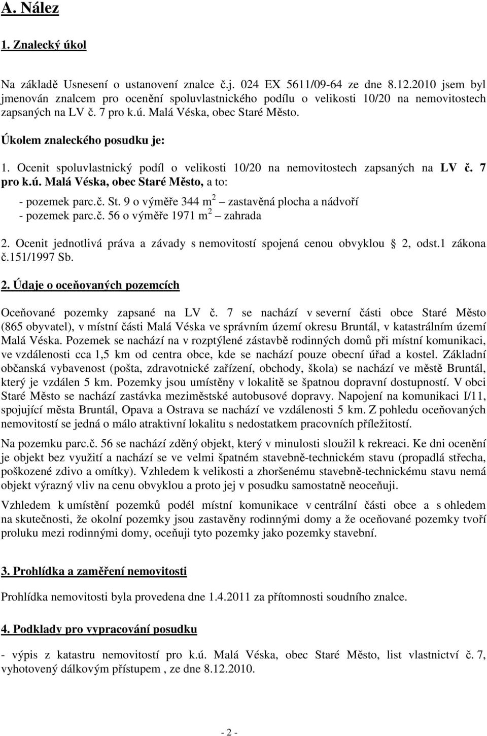 Ocenit spoluvlastnický podíl o velikosti 10/20 na nemovitostech zapsaných na LV č. 7 pro k.ú. Malá Véska, obec Staré Město, a to: - pozemek parc.č. St. 9 o výměře 344 m 2 zastavěná plocha a nádvoří - pozemek parc.