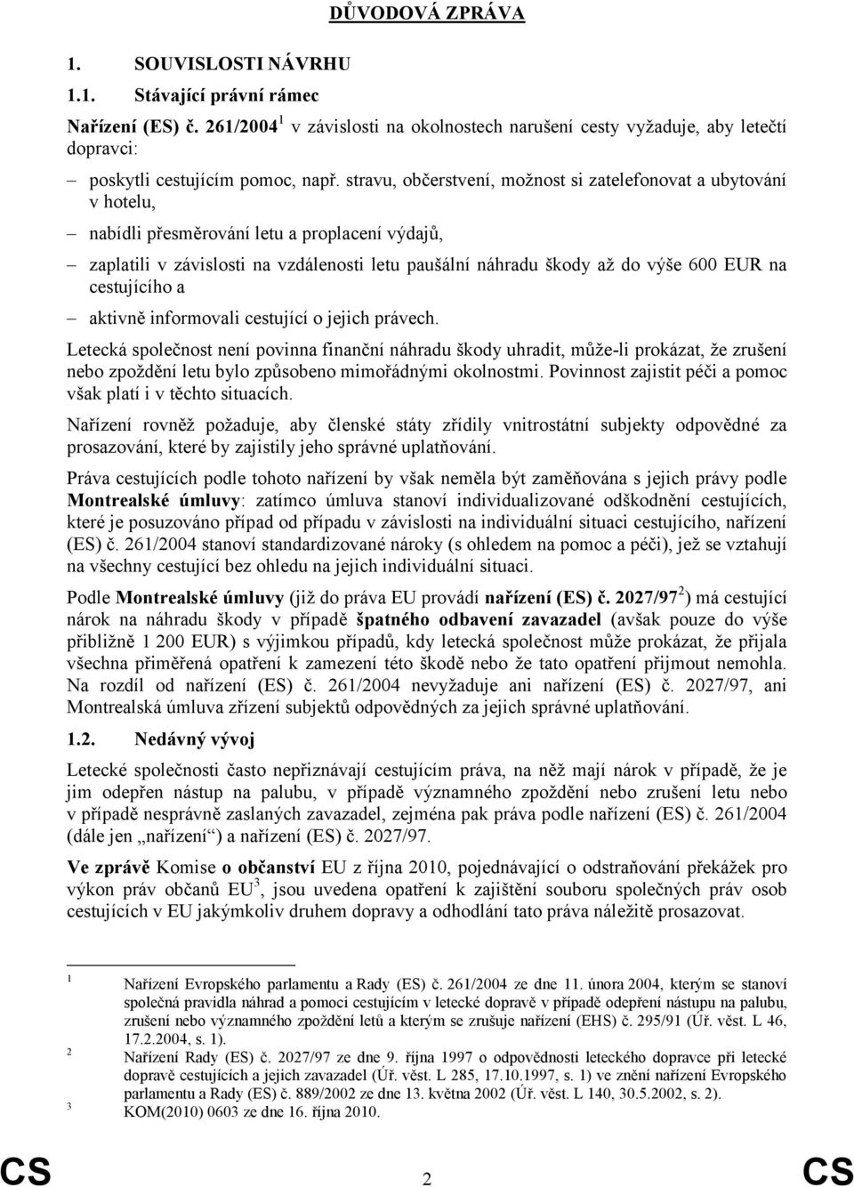 stravu, občerstvení, možnost si zatelefonovat a ubytování v hotelu, nabídli přesměrování letu a proplacení výdajů, zaplatili v závislosti na vzdálenosti letu paušální náhradu škody až do výše 600 EUR