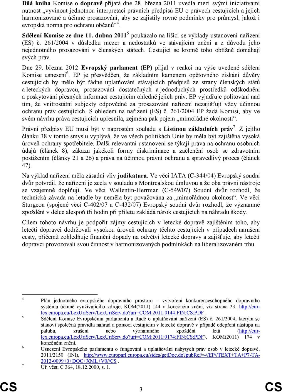 podmínky pro průmysl, jakož i evropská norma pro ochranu občanů 4. Sdělení Komise ze dne 11. dubna 2011 5 poukázalo na lišící se výklady ustanovení nařízení (ES) č.