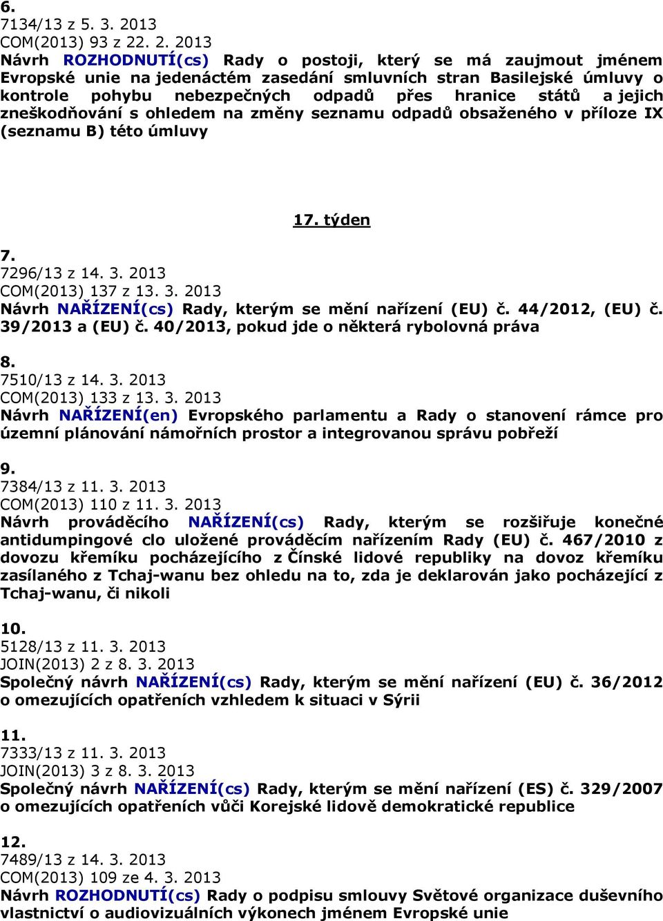 . 2. 2013 Návrh ROZHODNUTÍ(cs) Rady o postoji, který se má zaujmout jménem Evropské unie na jedenáctém zasedání smluvních stran Basilejské úmluvy o kontrole pohybu nebezpečných odpadů přes hranice