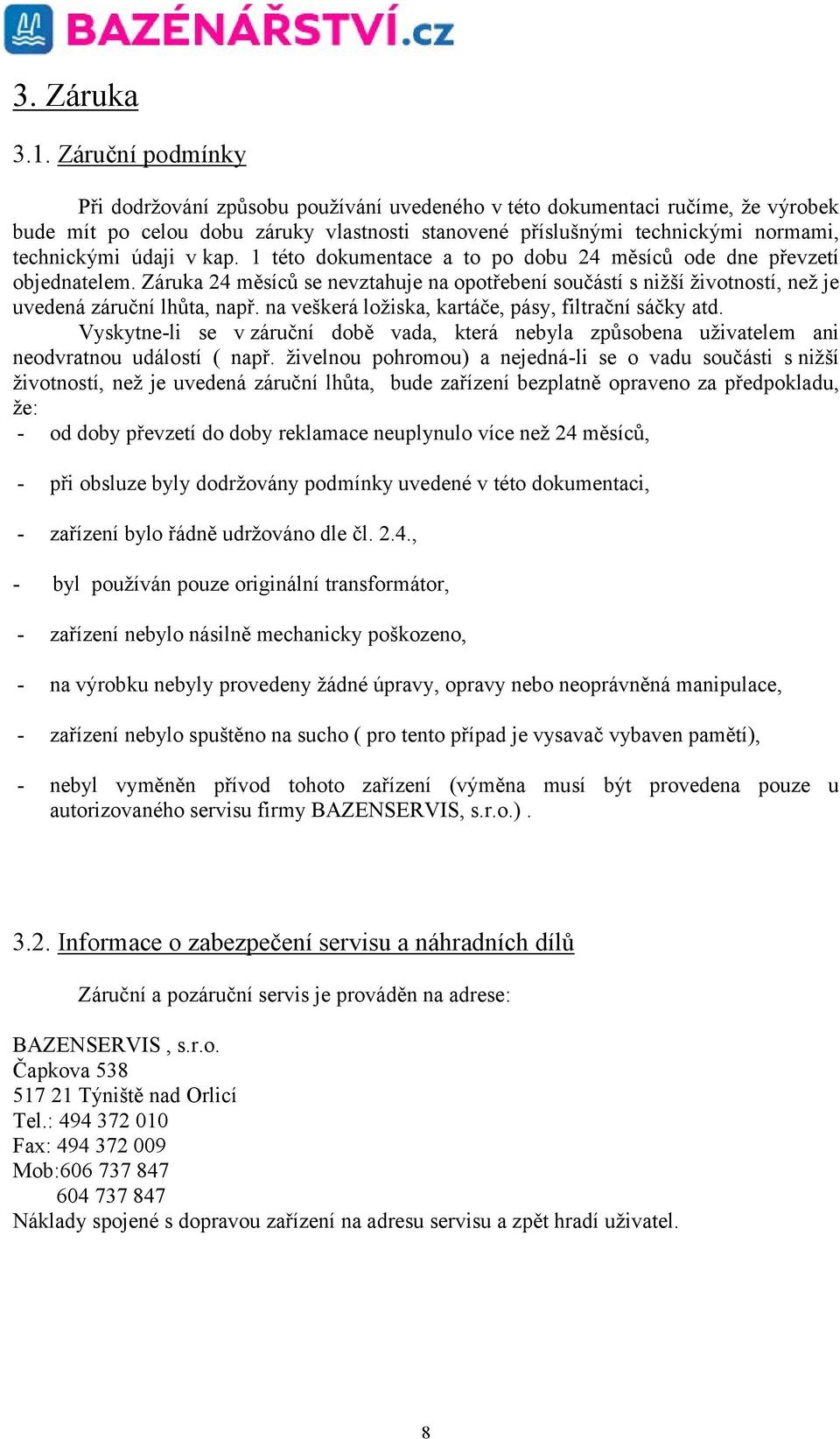 v kap. 1 této dokumentace a to po dobu 24 měsíců ode dne převzetí objednatelem. Záruka 24 měsíců se nevztahuje na opotřebení součástí s nižší životností, než je uvedená záruční lhůta, např.