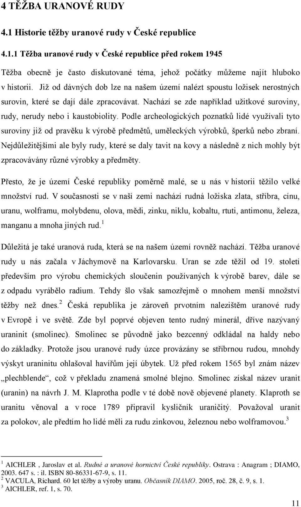 Podle archeologických poznatků lidé využívali tyto suroviny již od pravěku k výrobě předmětů, uměleckých výrobků, šperků nebo zbraní.