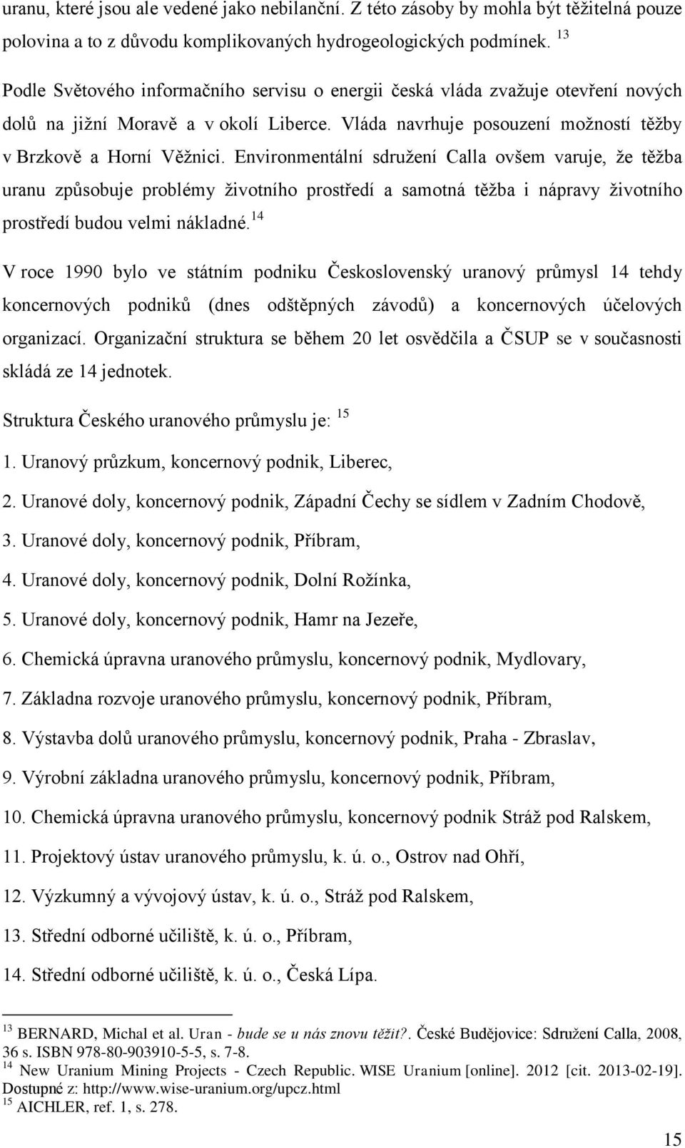 Environmentální sdružení Calla ovšem varuje, že těžba uranu způsobuje problémy životního prostředí a samotná těžba i nápravy životního prostředí budou velmi nákladné.