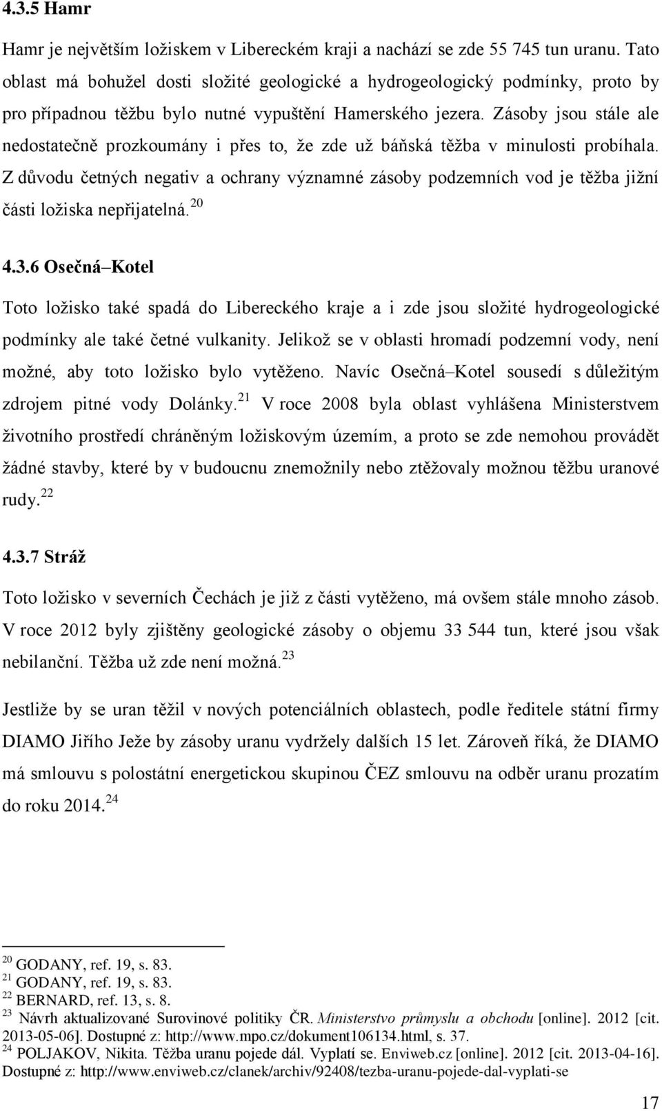 Zásoby jsou stále ale nedostatečně prozkoumány i přes to, že zde už báňská těžba v minulosti probíhala.