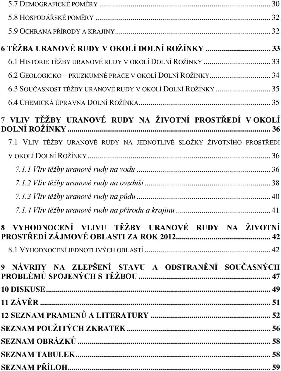 .. 35 7 VLIV TĚŽBY URANOVÉ RUDY NA ŽIVOTNÍ PROSTŘEDÍ V OKOLÍ DOLNÍ ROŽÍNKY... 36 7.1 VLIV TĚŽBY URANOVÉ RUDY NA JEDNOTLIVÉ SLOŽKY ŽIVOTNÍHO PROSTŘEDÍ V OKOLÍ DOLNÍ ROŽÍNKY... 36 7.1.1 Vliv těžby uranové rudy na vodu.